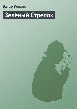 Читать онлайн книгу Зелёный Стрелок автор Уоллес Эдгар Ричард Горацио Книга Зелёный Стрелок