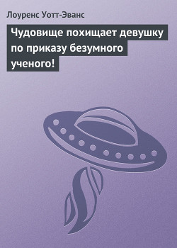 Читать онлайн книгу Чудовище похищает девушку по приказу безумного ученого! автор Уотт-Эванс Лоуренс Книга Чудовище похищает девушку по приказу безумного ученого!