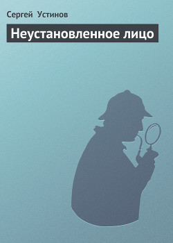 Читать онлайн книгу Неустановленное лицо автор Устинов Сергей Львович Книга Неустановленное лицо