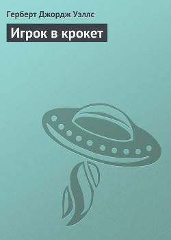 Читать онлайн книгу Игрок в крокет автор Уэллс Герберт Джордж Книга Игрок в крокет