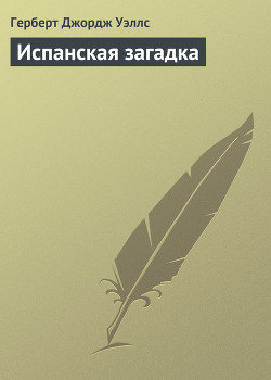 Читать онлайн книгу Испанская загадка автор Уэллс Герберт Джордж Книга Испанская загадка