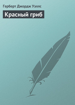 Читать онлайн книгу Красный гриб автор Уэллс Герберт Джордж Книга Красный гриб