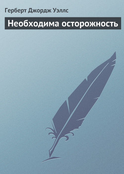 Читать онлайн книгу Необходима осторожность автор Уэллс Герберт Джордж Книга Необходима осторожность