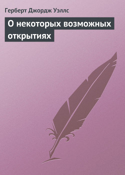 Читать онлайн книгу О некоторых возможных открытиях автор Уэллс Герберт Джордж Книга О некоторых возможных открытиях