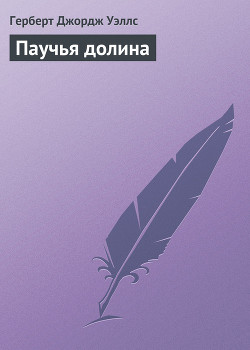 Читать онлайн книгу Паучья долина автор Уэллс Герберт Джордж Книга Паучья долина