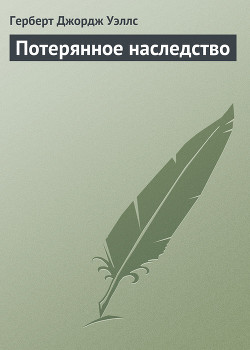 Читать онлайн книгу Потерянное наследство автор Уэллс Герберт Джордж Книга Потерянное наследство