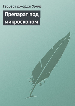 Читать онлайн книгу Препарат под микроскопом автор Уэллс Герберт Джордж Книга Препарат под микроскопом
