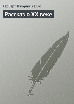 Читать онлайн книгу Рассказ о XX веке автор Уэллс Герберт Джордж Книга Рассказ о XX веке