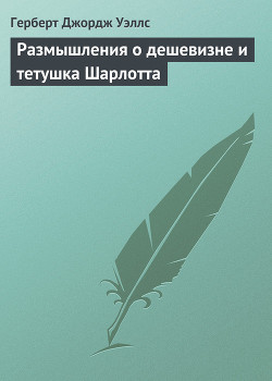 Читать онлайн книгу Размышления о дешевизне и тетушка Шарлотта автор Уэллс Герберт Джордж Книга Размышления о дешевизне и тетушка Шарлотта