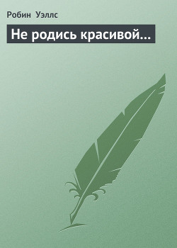 Читать онлайн книгу Не родись красивой... автор Уэллс Робин Книга Не родись красивой...