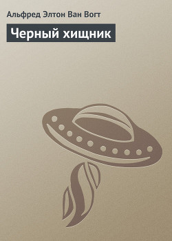 Читать онлайн книгу Черный хищник автор Ван Вогт Альфред Элтон Книга Черный хищник