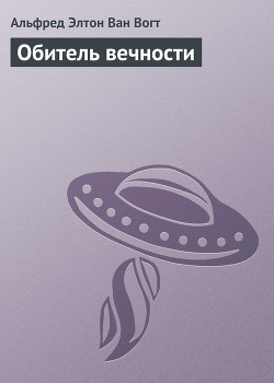 Читать онлайн книгу Обитель вечности автор Ван Вогт Альфред Элтон Книга Обитель вечности