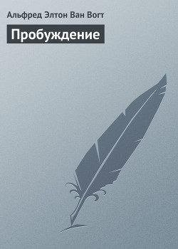 Читать онлайн книгу Пробуждение автор Ван Вогт Альфред Элтон Книга Пробуждение