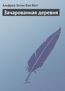 Читать онлайн книгу Зачарованная деревня автор Ван Вогт Альфред Элтон Книга Зачарованная деревня
