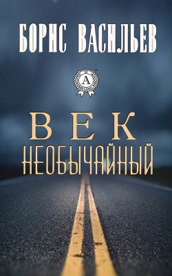 Читать онлайн книгу Век необычайный автор Васильев Борис Львович Книга Век необычайный