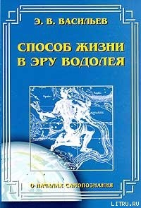 Читать онлайн книгу Способ жизни в Эру Водолея автор Васильев Э. В. Книга Способ жизни в Эру Водолея