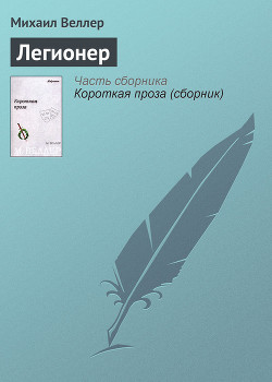 Читать онлайн книгу Легионер автор Веллер Михаил Иосифович Книга Легионер