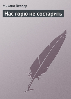 Читать онлайн книгу Нас горю не состарить автор Веллер Михаил Иосифович Книга Нас горю не состарить