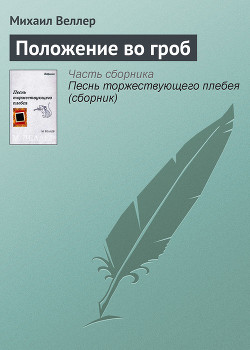 Читать онлайн книгу Положение во гроб автор Веллер Михаил Иосифович Книга Положение во гроб