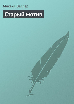 Читать онлайн книгу Старый мотив автор Веллер Михаил Иосифович Книга Старый мотив