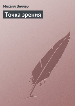 Читать онлайн книгу Точка зрения автор Веллер Михаил Иосифович Книга Точка зрения