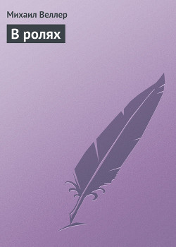 Читать онлайн книгу В ролях автор Веллер Михаил Иосифович Книга В ролях