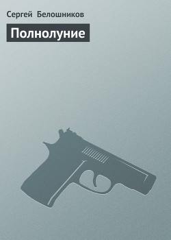 Читать онлайн книгу Полнолуние автор Белошников Сергей Книга Полнолуние