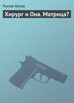 Читать онлайн книгу Хирург и Она. Матрица? автор Белов Руслан Книга Хирург и Она. Матрица?