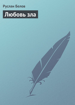 Читать онлайн книгу Любовь зла автор Белов Руслан Книга Любовь зла
