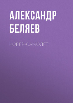 Читать онлайн книгу Ковер-самолет автор Беляев Александр Романович Книга Ковер-самолет