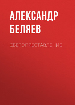 Читать онлайн книгу Светопреставление автор Беляев Александр Романович Книга Светопреставление
