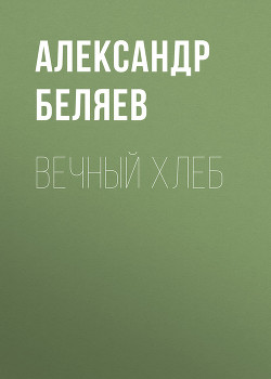 Читать онлайн книгу Вечный хлеб автор Беляев Александр Романович Книга Вечный хлеб