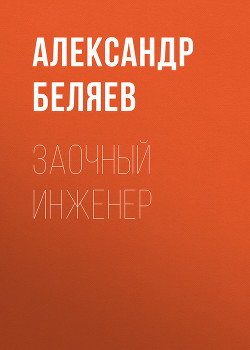 Читать онлайн книгу Заочный инженер автор Беляев Александр Романович Книга Заочный инженер