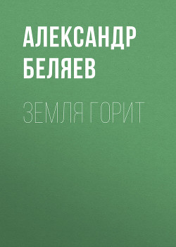 Читать онлайн книгу Земля горит автор Беляев Александр Романович Книга Земля горит