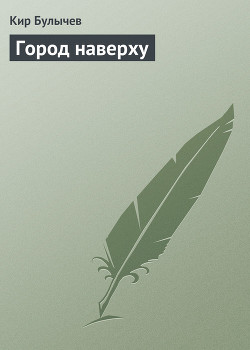 Читать онлайн книгу Город наверху автор Булычев Кир Книга Город наверху