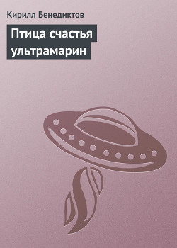 Читать онлайн книгу Птица счастья ультрамарин автор Бенедиктов Кирилл Станиславович Книга Птица счастья ультрамарин