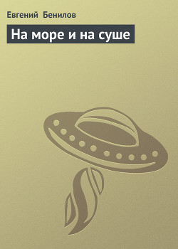 Читать онлайн книгу На море и на суше автор Бенилов Евгений Семенович Книга На море и на суше