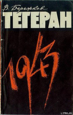 Читать онлайн книгу Тегеран 1943. На конференции Большой тройки и в кулуарах автор Бережков Валентин Михайлович Книга Тегеран 1943. На конференции Большой тройки и в кулуарах