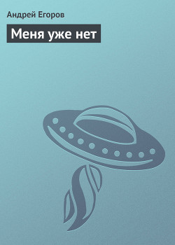 Читать онлайн книгу Меня уже нет автор Егоров Андрей Игоревич Книга Меня уже нет