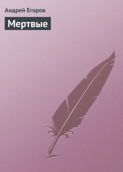 Читать онлайн книгу Мертвые автор Егоров Андрей Игоревич Книга Мертвые