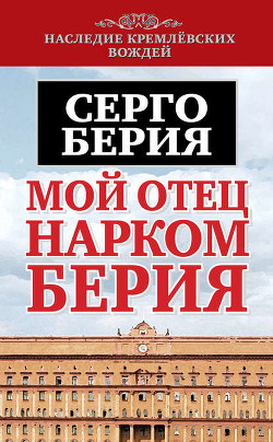 Читать онлайн книгу Мой отец — Лаврентий Берия автор Берия Серго Лаврентьевич Книга Мой отец — Лаврентий Берия