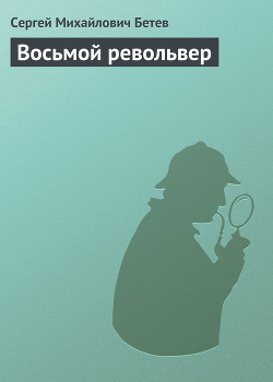 Читать онлайн книгу Восьмой револьвер автор Бетев Сергей Михайлович Книга Восьмой револьвер