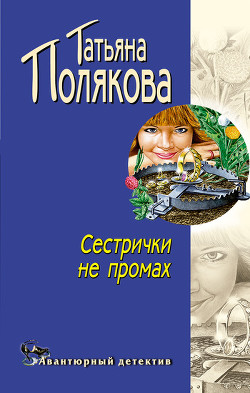 Читать онлайн книгу Сестрички не промах автор Полякова Татьяна Викторовна Книга Сестрички не промах