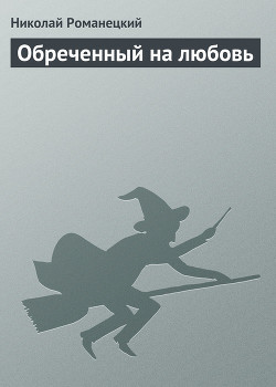 Читать онлайн книгу Обреченный на любовь автор Романецкий Николай Михайлович Книга Обреченный на любовь