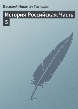 Читать онлайн книгу История Российская. Часть 5 автор Татищев Василий Никитич Книга История Российская. Часть 5