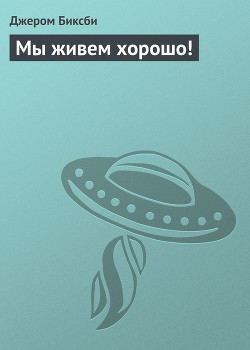 Читать онлайн книгу Мы живем хорошо! автор Биксби Джером Книга Мы живем хорошо!