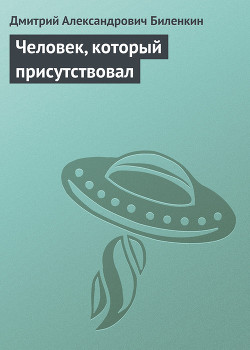 Читать онлайн книгу Человек, который присутствовал автор Биленкин Дмитрий Александрович Книга Человек, который присутствовал