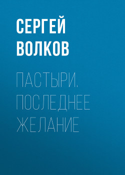 Читать онлайн книгу Пастыри. Последнее желание автор Волков Сергей Юрьевич Книга Пастыри. Последнее желание