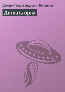 Читать онлайн книгу Догнать орла автор Биленкин Дмитрий Александрович Книга Догнать орла
