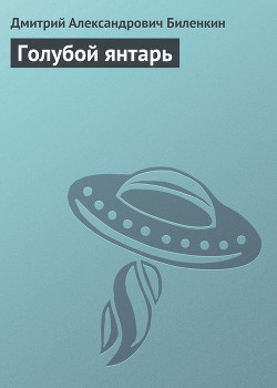 Читать онлайн книгу Голубой янтарь автор Биленкин Дмитрий Александрович Книга Голубой янтарь